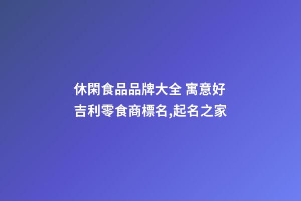 休閑食品品牌大全 寓意好吉利零食商標名,起名之家-第1張-商標起名-玄機派